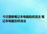 今日更新筆記本電腦如何清潔 筆記本電腦怎樣清潔