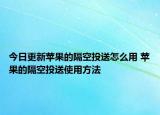 今日更新蘋(píng)果的隔空投送怎么用 蘋(píng)果的隔空投送使用方法