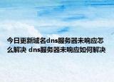 今日更新域名dns服務(wù)器未響應(yīng)怎么解決 dns服務(wù)器未響應(yīng)如何解決