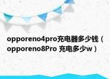 opporeno4pro充電器多少錢（opporeno8Pro 充電多少w）