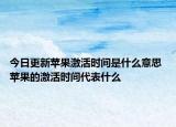 今日更新蘋果激活時間是什么意思 蘋果的激活時間代表什么
