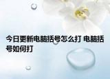 今日更新電腦括號(hào)怎么打 電腦括號(hào)如何打