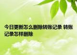 今日更新怎么刪除轉賬記錄 轉賬記錄怎樣刪除