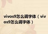 vivos9怎么調(diào)字體（vivos9怎么調(diào)字體）