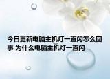 今日更新電腦主機(jī)燈一直閃怎么回事 為什么電腦主機(jī)燈一直閃