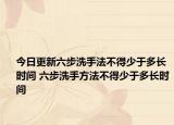 今日更新六步洗手法不得少于多長時間 六步洗手方法不得少于多長時間