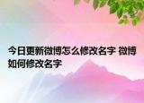 今日更新微博怎么修改名字 微博如何修改名字