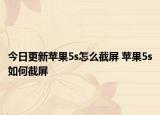 今日更新蘋(píng)果5s怎么截屏 蘋(píng)果5s如何截屏