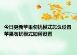 今日更新蘋果勿擾模式怎么設(shè)置 蘋果勿擾模式如何設(shè)置