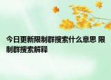 今日更新限制群搜索什么意思 限制群搜索解釋