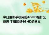 今日更新手機(jī)網(wǎng)絡(luò)4GHD是什么意思 手機(jī)網(wǎng)絡(luò)4GHD的含義