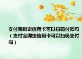 支付寶綁定信用卡可以掃碼付款嗎（支付寶綁定信用卡可以掃碼支付嗎）