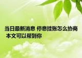當(dāng)日最新消息 停息掛賬怎么協(xié)商 本文可以幫到你