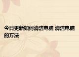 今日更新如何清潔電腦 清潔電腦的方法
