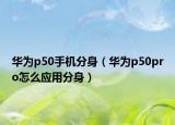 華為p50手機分身（華為p50pro怎么應用分身）