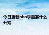 今日更新nba季后賽什么開(kāi)始
