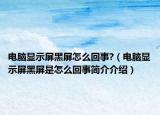 電腦顯示屏黑屏怎么回事?（電腦顯示屏黑屏是怎么回事簡介介紹）