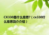 CX330是什么意思?（cx330什么意思簡(jiǎn)介介紹）