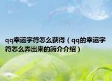 qq幸運(yùn)字符怎么獲得（qq的幸運(yùn)字符怎么弄出來(lái)的簡(jiǎn)介介紹）