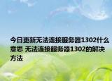 今日更新無法連接服務(wù)器1302什么意思 無法連接服務(wù)器1302的解決方法