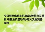 今日更新電腦主機啟動3秒熄火又重復(fù) 電腦主機啟動3秒熄火又重復(fù)的原因