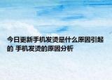 今日更新手機(jī)發(fā)燙是什么原因引起的 手機(jī)發(fā)燙的原因分析