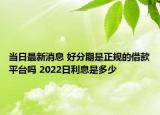 當(dāng)日最新消息 好分期是正規(guī)的借款平臺(tái)嗎 2022日利息是多少