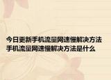 今日更新手機(jī)流量網(wǎng)速慢解決方法 手機(jī)流量網(wǎng)速慢解決方法是什么