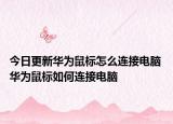 今日更新華為鼠標(biāo)怎么連接電腦 華為鼠標(biāo)如何連接電腦