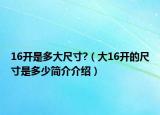 16開是多大尺寸?（大16開的尺寸是多少簡介介紹）