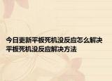 今日更新平板死機(jī)沒(méi)反應(yīng)怎么解決 平板死機(jī)沒(méi)反應(yīng)解決方法