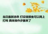 當(dāng)日最新消息 打征信報告可以網(wǎng)上打嗎 具體操作步驟來了