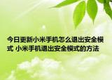 今日更新小米手機(jī)怎么退出安全模式 小米手機(jī)退出安全模式的方法