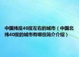 中國緯度40度左右的城市（中國北緯40度的城市有哪些簡介介紹）