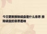 今日更新擦除磁盤(pán)是什么意思 擦除磁盤(pán)的意思是啥