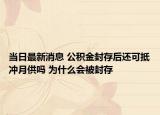當(dāng)日最新消息 公積金封存后還可抵沖月供嗎 為什么會(huì)被封存