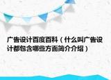 廣告設(shè)計百度百科（什么叫廣告設(shè)計都包含哪些方面簡介介紹）