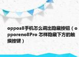 oppoa8手機(jī)怎么調(diào)出隱藏按鈕（opporeno8Pro 怎樣隱藏下方的觸摸按鍵）