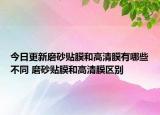 今日更新磨砂貼膜和高清膜有哪些不同 磨砂貼膜和高清膜區(qū)別