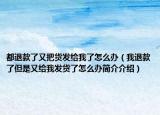 都退款了又把貨發(fā)給我了怎么辦（我退款了但是又給我發(fā)貨了怎么辦簡介介紹）