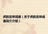 虎的吉祥詞語（關(guān)于虎的吉祥成語簡介介紹）
