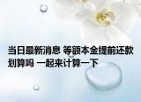 當(dāng)日最新消息 等額本金提前還款劃算嗎 一起來計(jì)算一下
