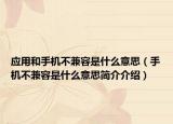 應(yīng)用和手機不兼容是什么意思（手機不兼容是什么意思簡介介紹）