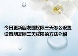 今日更新朋友圈權限三天怎么設置 設置朋友圈三天權限的方法介紹