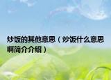 炒飯的其他意思（炒飯什么意思啊簡介介紹）