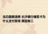 當(dāng)日最新消息 長沙銀行儲蓄卡為什么支付異常 原因有三