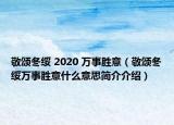 敬頌冬綏 2020 萬(wàn)事勝意（敬頌冬綏萬(wàn)事勝意什么意思簡(jiǎn)介介紹）