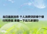 當(dāng)日最新消息 個(gè)人消費(fèi)貸款哪個(gè)銀行利息低 來看一下這幾家銀行