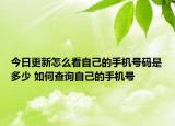 今日更新怎么看自己的手機號碼是多少 如何查詢自己的手機號
