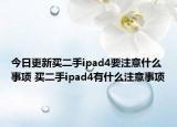 今日更新買二手ipad4要注意什么事項(xiàng) 買二手ipad4有什么注意事項(xiàng)
